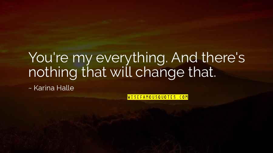 Nothing Will Ever Change Quotes By Karina Halle: You're my everything. And there's nothing that will