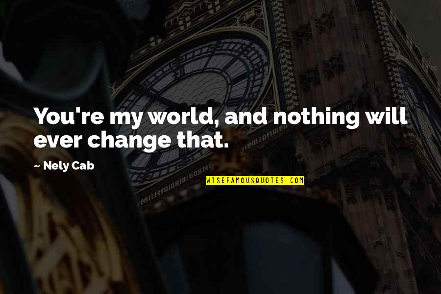 Nothing Will Ever Change Quotes By Nely Cab: You're my world, and nothing will ever change