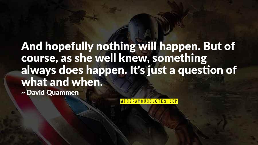 Nothing Will Happen To You Quotes By David Quammen: And hopefully nothing will happen. But of course,