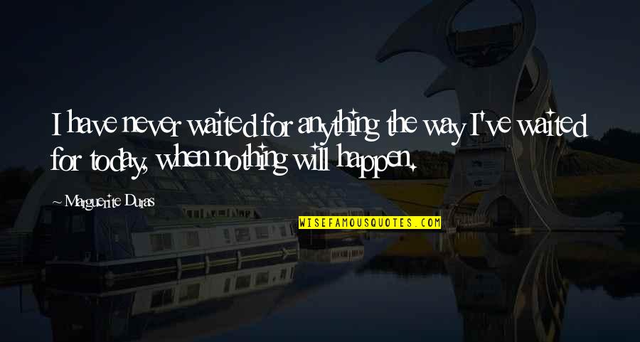 Nothing Will Happen To You Quotes By Marguerite Duras: I have never waited for anything the way