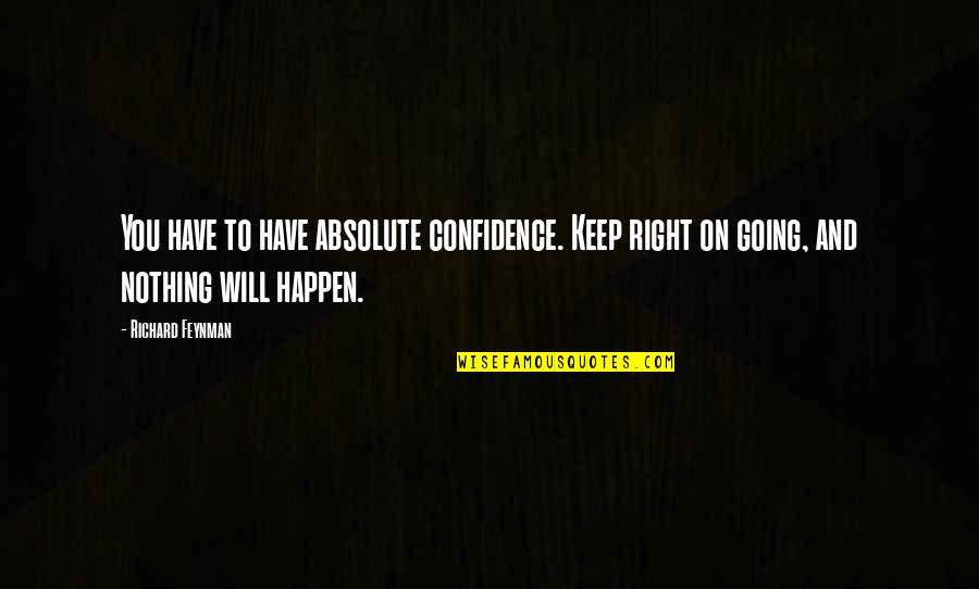 Nothing Will Happen To You Quotes By Richard Feynman: You have to have absolute confidence. Keep right