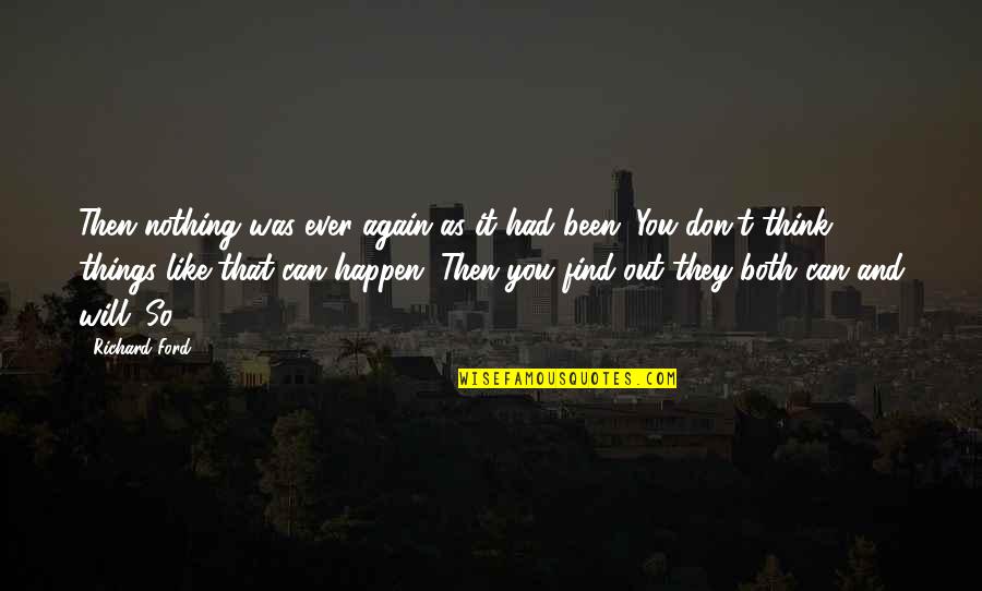 Nothing Will Happen To You Quotes By Richard Ford: Then nothing was ever again as it had