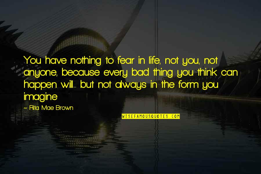 Nothing Will Happen To You Quotes By Rita Mae Brown: You have nothing to fear in life, not