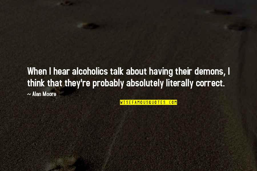 Nothing Will Put Me Down Quotes By Alan Moore: When I hear alcoholics talk about having their
