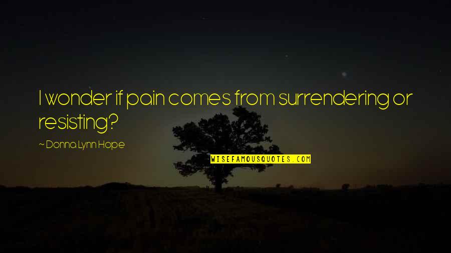 Nothing Will Put Me Down Quotes By Donna Lynn Hope: I wonder if pain comes from surrendering or