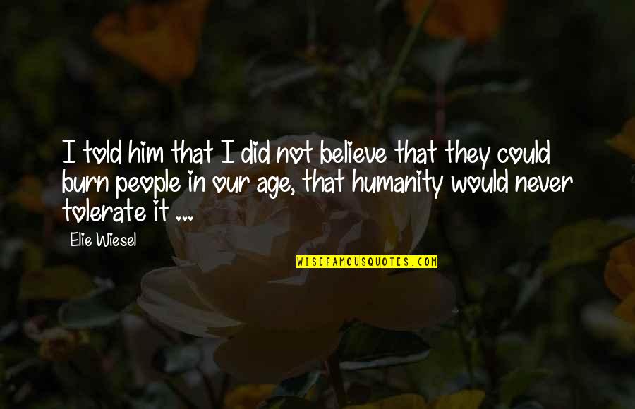 Nothing Will Stop Me From Loving You Quotes By Elie Wiesel: I told him that I did not believe Nothing Will Stop Me From Loving You Quotes By Elie Wiesel: I told him that I did not believe