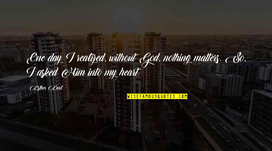 Nothing Without God Quotes By Esther Earl: One day I realized, without God, nothing matters.