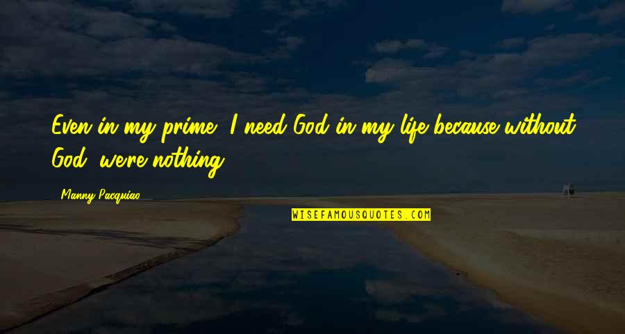 Nothing Without God Quotes By Manny Pacquiao: Even in my prime, I need God in