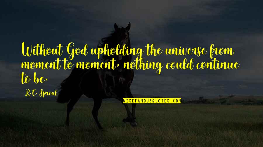 Nothing Without God Quotes By R.C. Sproul: Without God upholding the universe from moment to