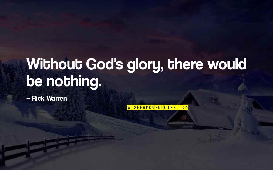 Nothing Without God Quotes By Rick Warren: Without God's glory, there would be nothing.