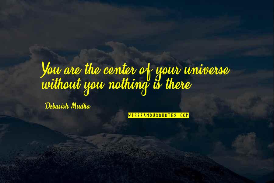 Nothing Without You Love Quotes By Debasish Mridha: You are the center of your universe, without