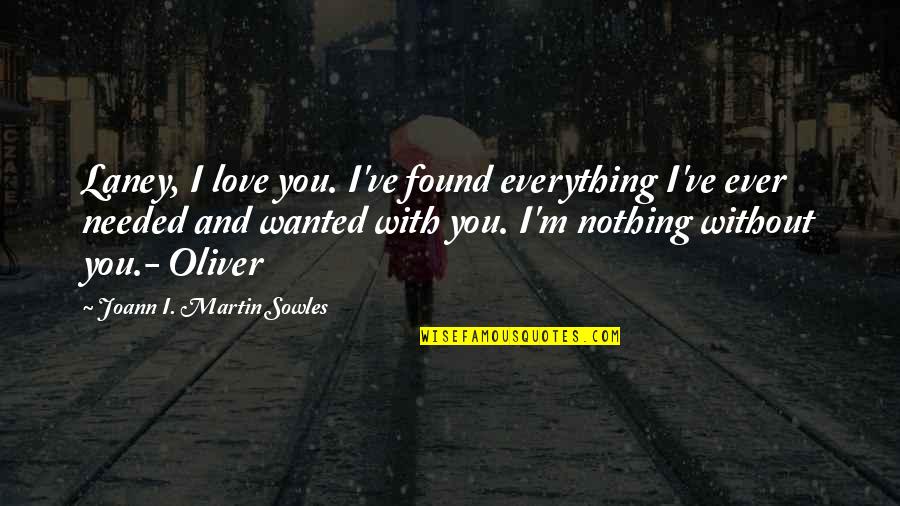 Nothing Without You Love Quotes By Joann I. Martin Sowles: Laney, I love you. I've found everything I've Nothing Without You Love Quotes By Joann I. Martin Sowles: Laney, I love you. I've found everything I've