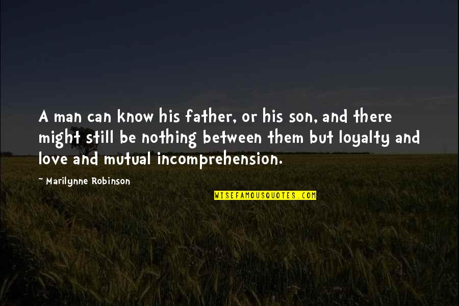 Nothing Without You Love Quotes By Marilynne Robinson: A man can know his father, or his