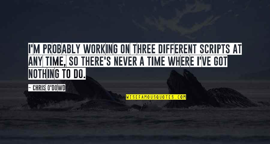 Nothing Working Out Quotes By Chris O'Dowd: I'm probably working on three different scripts at