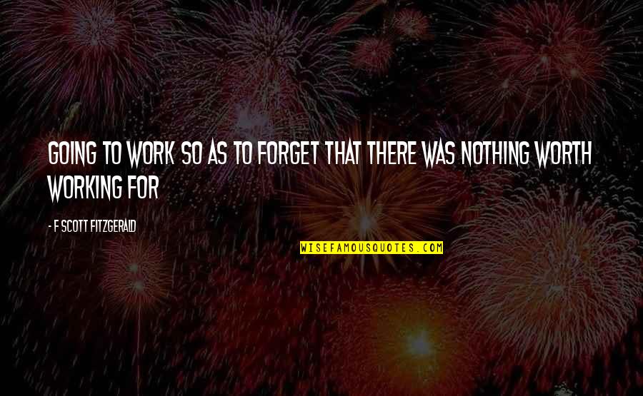Nothing Working Out Quotes By F Scott Fitzgerald: Going to work so as to forget that