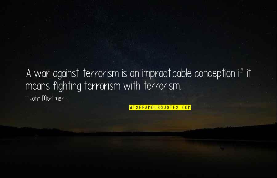 Nothing Worth Comes Easy Quotes By John Mortimer: A war against terrorism is an impracticable conception Nothing Worth Comes Easy Quotes By John Mortimer: A war against terrorism is an impracticable conception