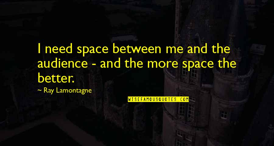 Nothing Worth Comes Easy Quotes By Ray Lamontagne: I need space between me and the audience