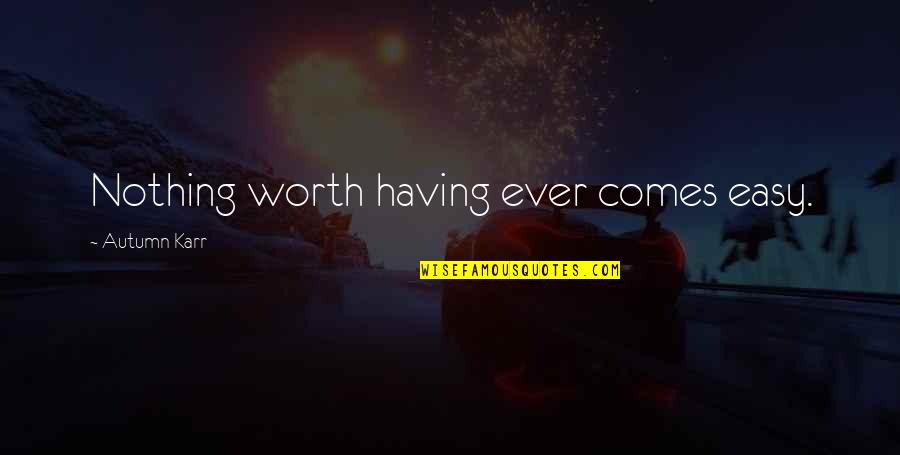 Nothing Worth Having Comes Easy Quotes By Autumn Karr: Nothing worth having ever comes easy.