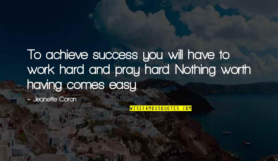 Nothing Worth Having Comes Easy Quotes By Jeanette Coron: To achieve success you will have to work