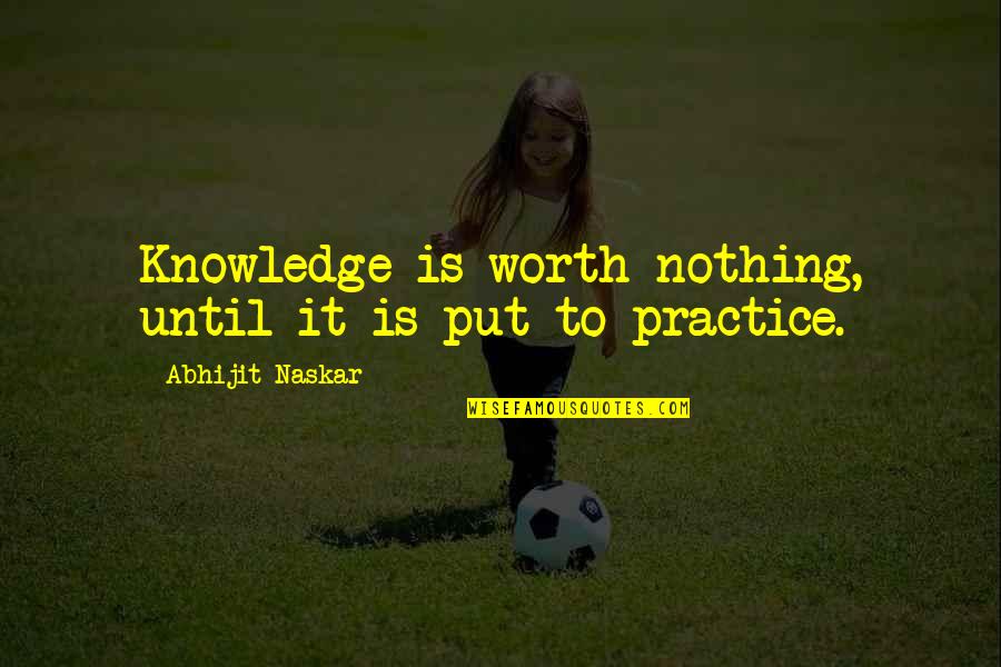 Nothing Worth It Quotes By Abhijit Naskar: Knowledge is worth nothing, until it is put