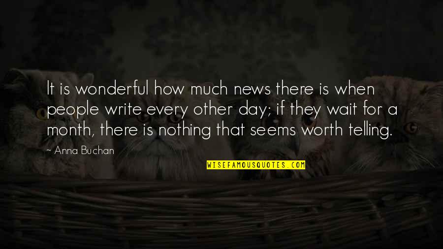 Nothing Worth It Quotes By Anna Buchan: It is wonderful how much news there is