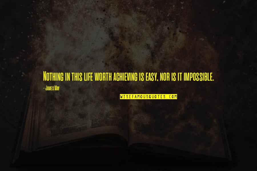 Nothing Worth It Quotes By James May: Nothing in this life worth achieving is easy,