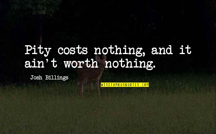 Nothing Worth It Quotes By Josh Billings: Pity costs nothing, and it ain't worth nothing.