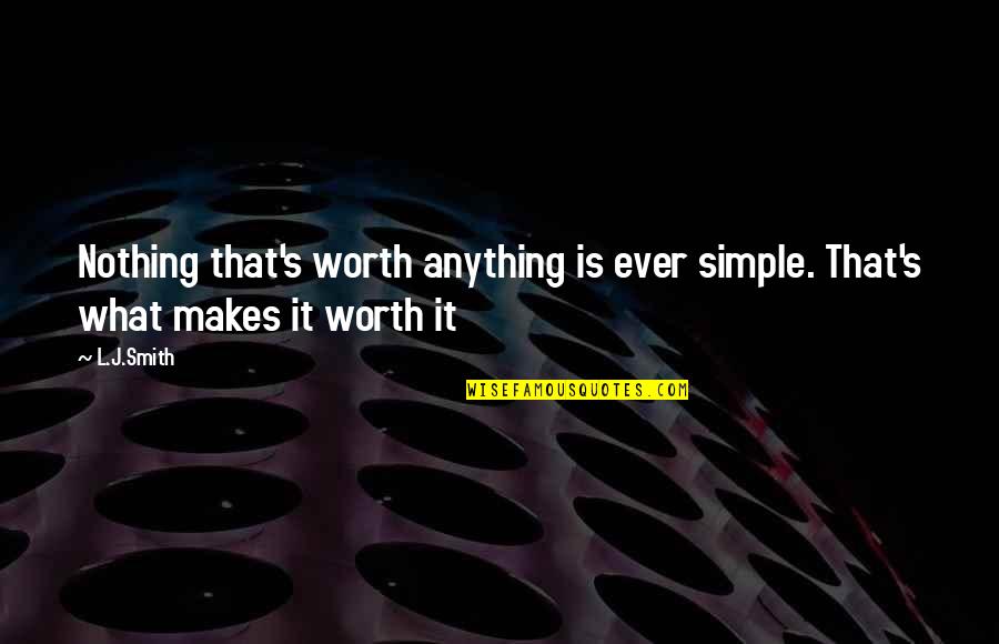 Nothing Worth It Quotes By L.J.Smith: Nothing that's worth anything is ever simple. That's