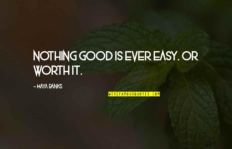 Nothing Worth It Quotes By Maya Banks: Nothing good is ever easy. Or worth it.