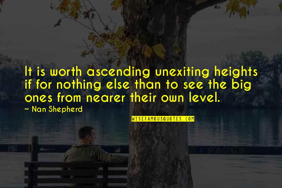Nothing Worth It Quotes By Nan Shepherd: It is worth ascending unexiting heights if for