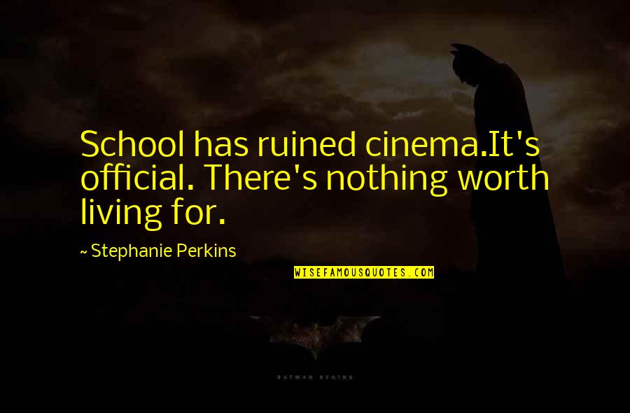 Nothing Worth It Quotes By Stephanie Perkins: School has ruined cinema.It's official. There's nothing worth