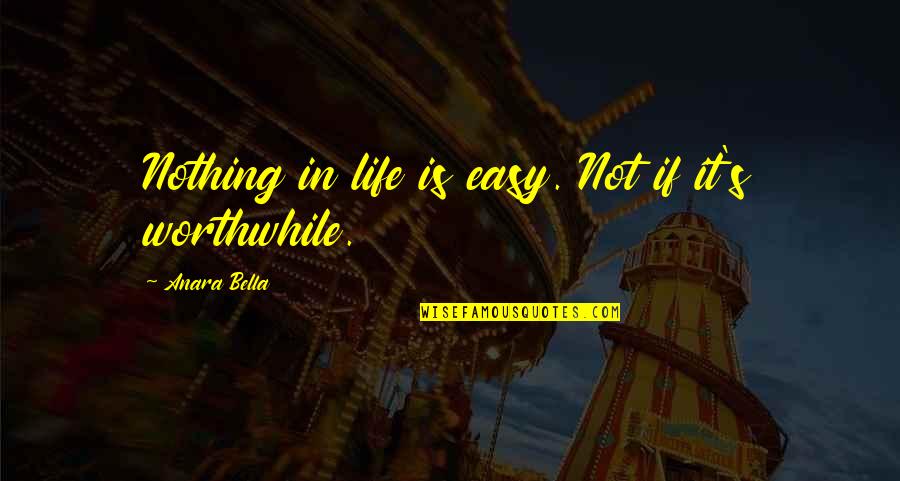 Nothing Worthwhile Is Easy Quotes By Anara Bella: Nothing in life is easy. Not if it's