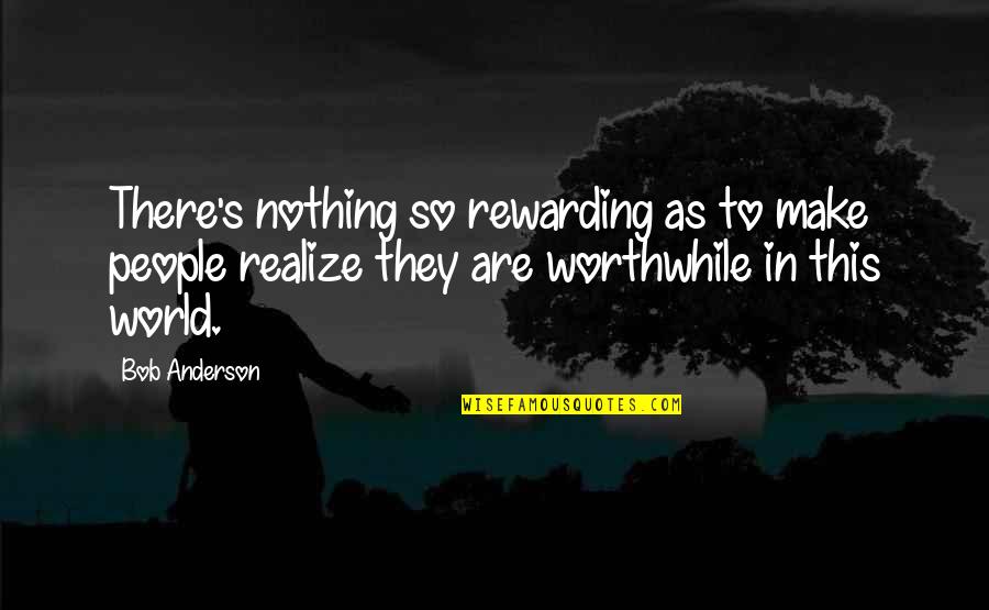 Nothing Worthwhile Quotes By Bob Anderson: There's nothing so rewarding as to make people