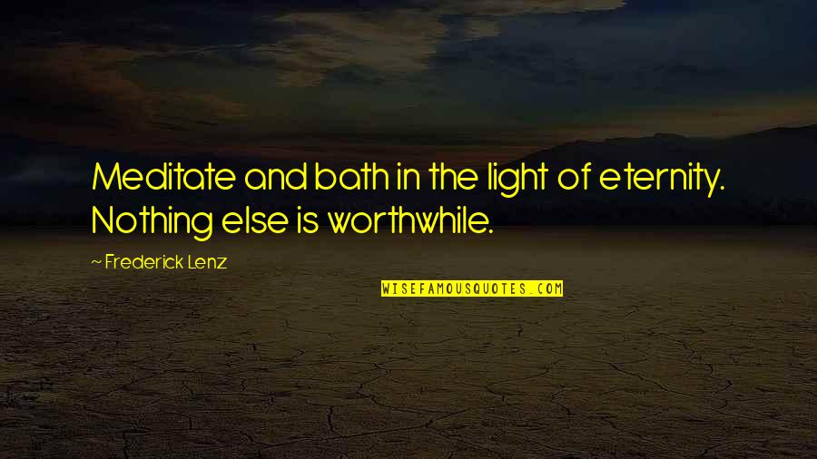Nothing Worthwhile Quotes By Frederick Lenz: Meditate and bath in the light of eternity.