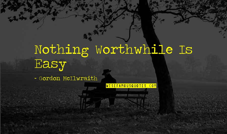 Nothing Worthwhile Quotes By Gordon McIlwraith: Nothing Worthwhile Is Easy