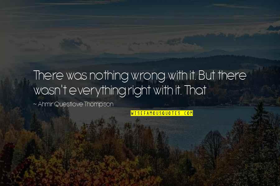 Nothing Wrong And Nothing Right Quotes By Ahmir Questlove Thompson: There was nothing wrong with it. But there Nothing Wrong And Nothing Right Quotes By Ahmir Questlove Thompson: There was nothing wrong with it. But there