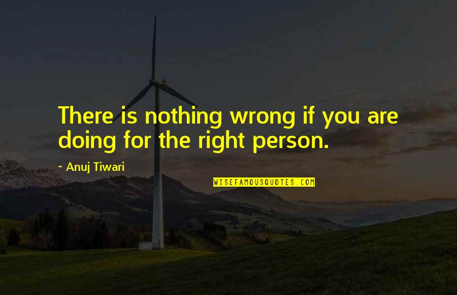 Nothing Wrong And Nothing Right Quotes By Anuj Tiwari: There is nothing wrong if you are doing
