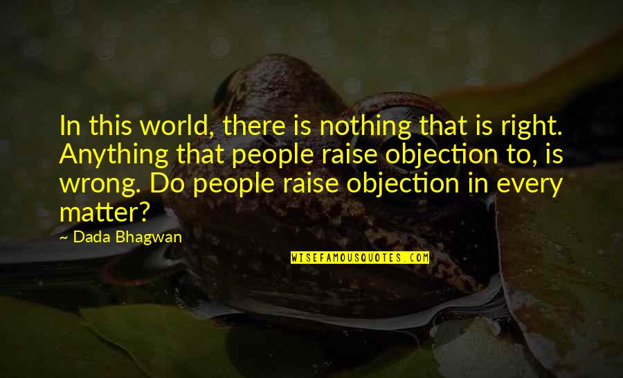Nothing Wrong And Nothing Right Quotes By Dada Bhagwan: In this world, there is nothing that is Nothing Wrong And Nothing Right Quotes By Dada Bhagwan: In this world, there is nothing that is