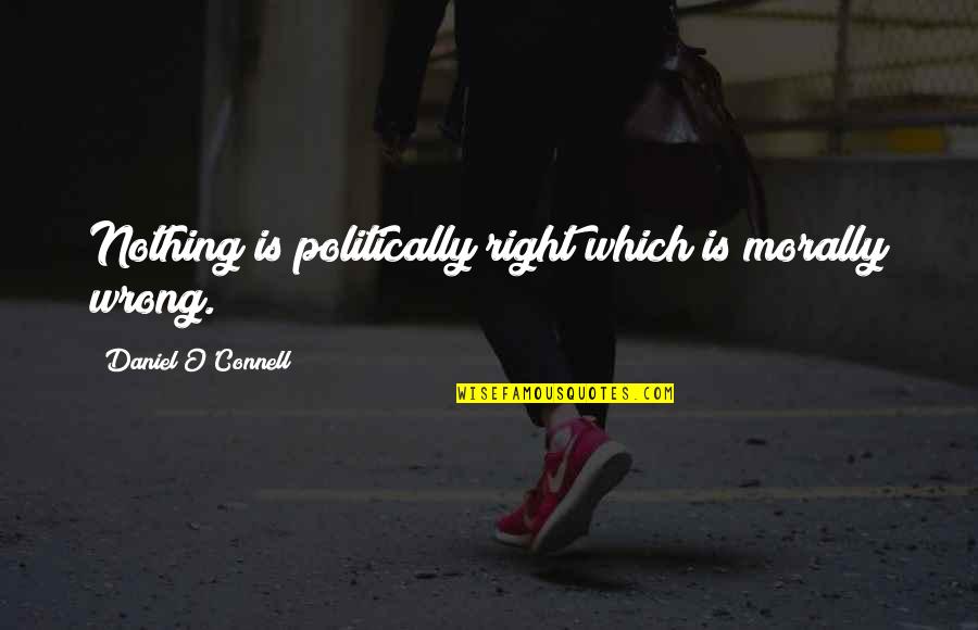 Nothing Wrong And Nothing Right Quotes By Daniel O'Connell: Nothing is politically right which is morally wrong. Nothing Wrong And Nothing Right Quotes By Daniel O'Connell: Nothing is politically right which is morally wrong.
