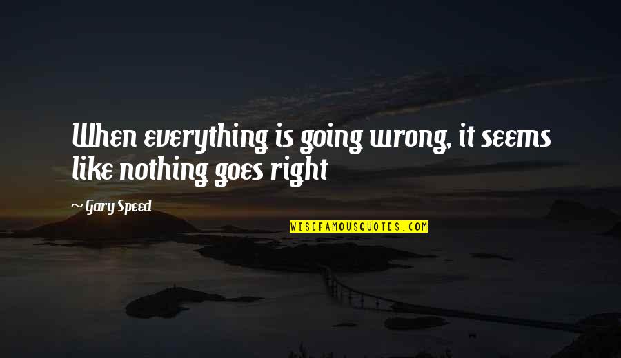 Nothing Wrong And Nothing Right Quotes By Gary Speed: When everything is going wrong, it seems like