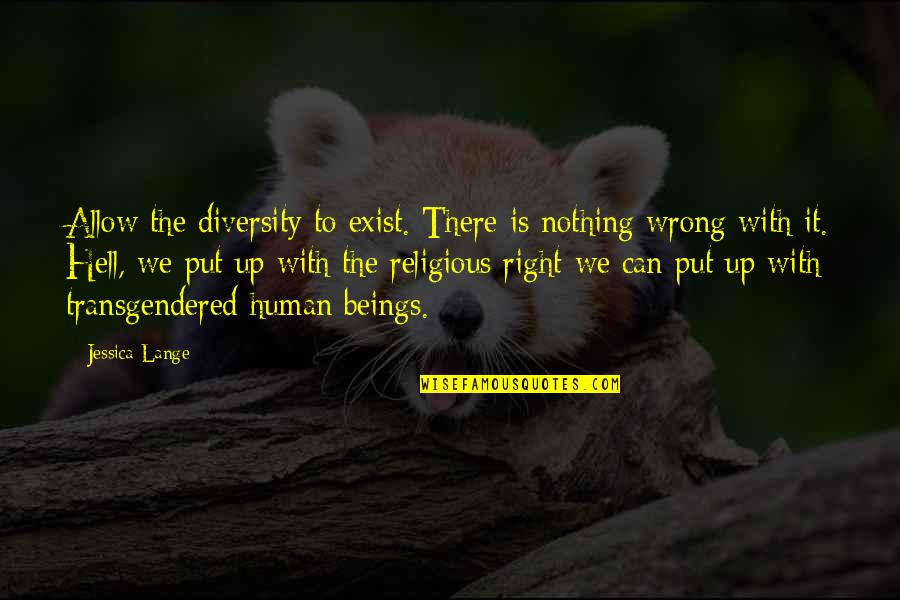 Nothing Wrong And Nothing Right Quotes By Jessica Lange: Allow the diversity to exist. There is nothing Nothing Wrong And Nothing Right Quotes By Jessica Lange: Allow the diversity to exist. There is nothing