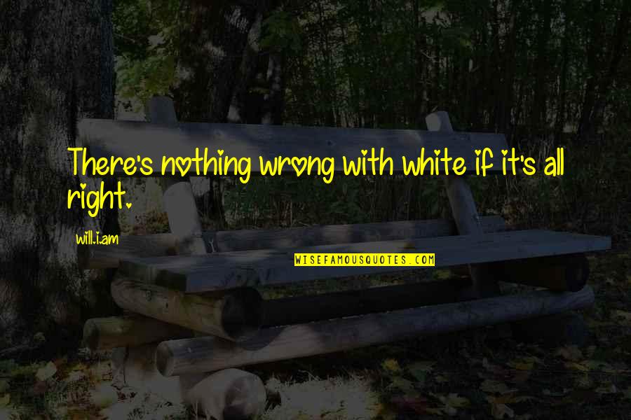 Nothing Wrong And Nothing Right Quotes By Will.i.am: There's nothing wrong with white if it's all