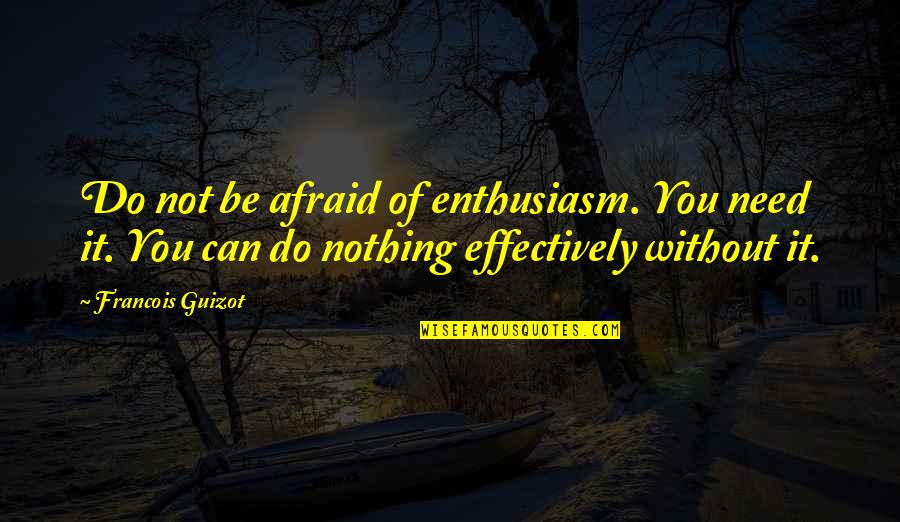 Nothing You Can Do Quotes By Francois Guizot: Do not be afraid of enthusiasm. You need