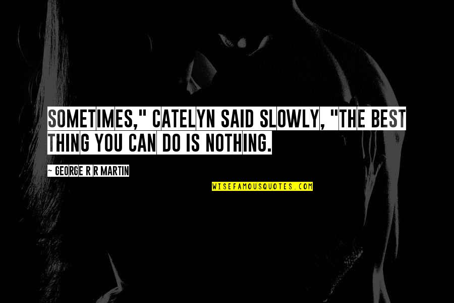 Nothing You Can Do Quotes By George R R Martin: Sometimes," Catelyn said slowly, "the best thing you