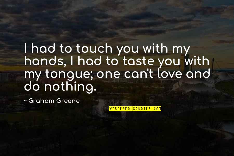 Nothing You Can Do Quotes By Graham Greene: I had to touch you with my hands,