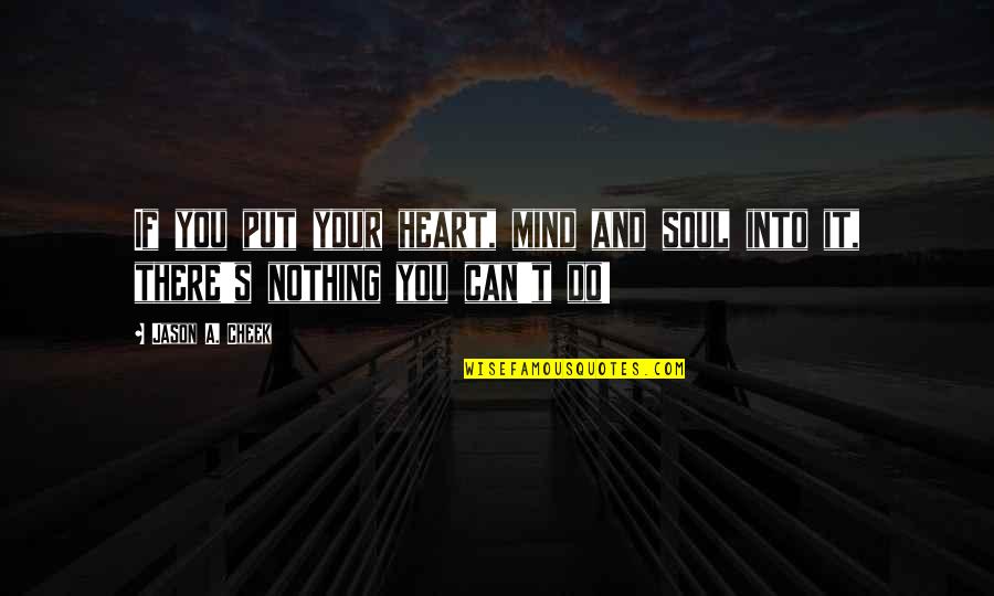 Nothing You Can Do Quotes By Jason A. Cheek: If you put your heart, mind and soul