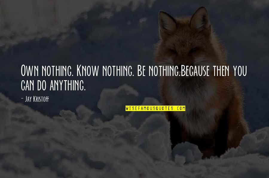 Nothing You Can Do Quotes By Jay Kristoff: Own nothing. Know nothing. Be nothing.Because then you