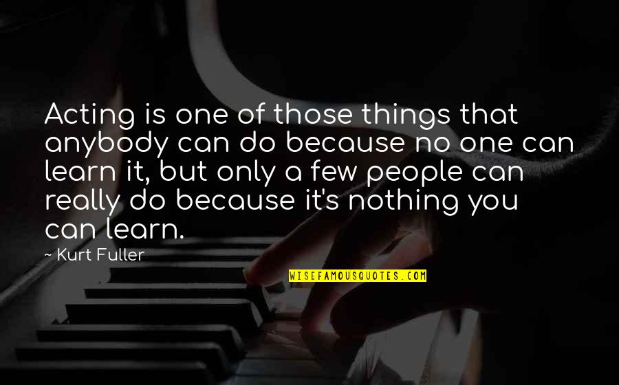 Nothing You Can Do Quotes By Kurt Fuller: Acting is one of those things that anybody