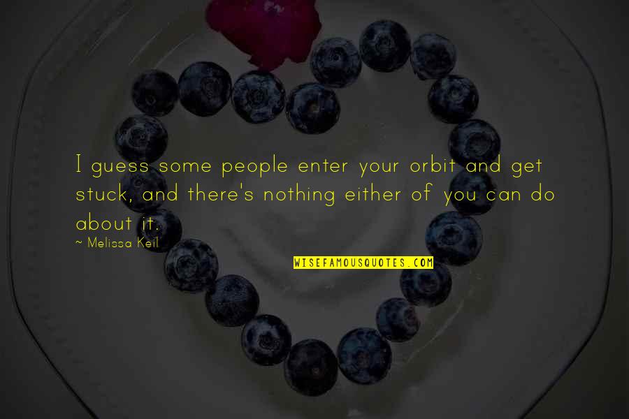 Nothing You Can Do Quotes By Melissa Keil: I guess some people enter your orbit and