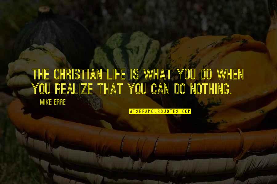 Nothing You Can Do Quotes By Mike Erre: The Christian life is what you do when